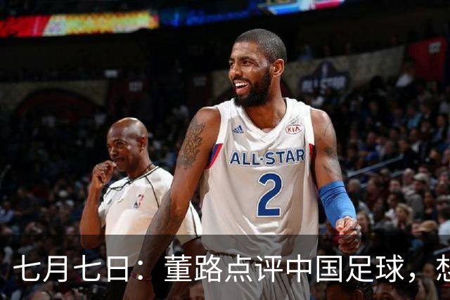 七月七日：董路点评中国足球，想冲出亚洲，要学习佛得角的3大关键所在，才能实现真正突破