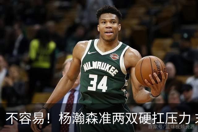 不容易！杨瀚森准两双硬扛压力 末节连中三分险造逆转