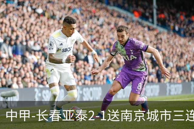 中甲-长春亚泰2-1送南京城市三连败 奥莫伊胡安弗传射+中横梁