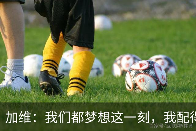 加维：我们都梦想这一刻，我配得上冠军奖牌并将回到家乡庆祝