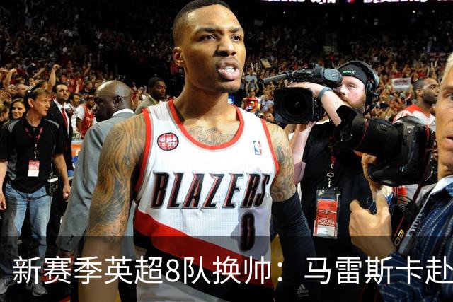 新赛季英超8队换帅：马雷斯卡赴曼城居首，阿隆索接手切尔西