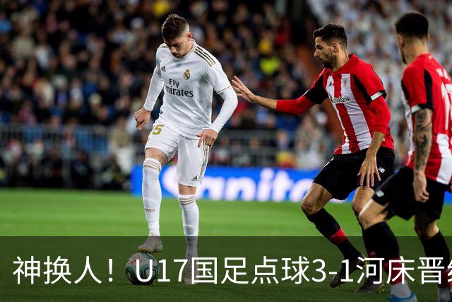 神换人！U17国足点球3-1河床晋级决赛，江宇涵两扑点