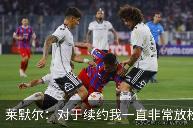 莱默尔：对于续约我一直非常放松和从容，完成续约让我很高兴