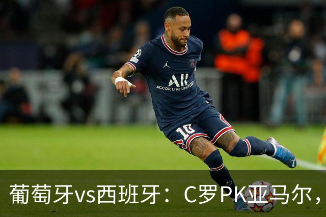 葡萄牙vs西班牙：C罗PK亚马尔，B费先发，佩德里出战