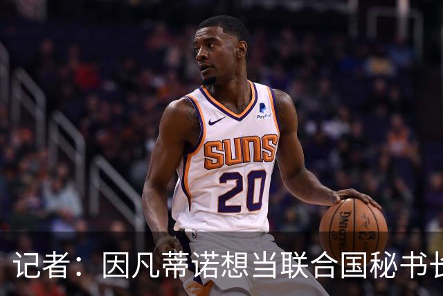记者：因凡蒂诺想当联合国秘书长 现目标连任FIFA主席至2034年