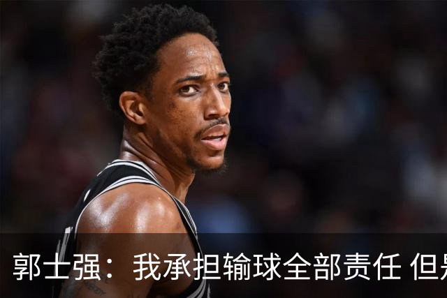郭士强：我承担输球全部责任 但是年轻队伍需要成长&过程会有失败