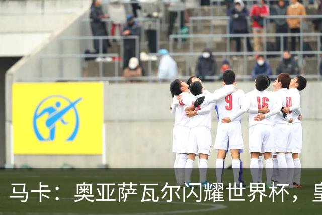 马卡：奥亚萨瓦尔闪耀世界杯，皇家社会担忧有球队开高价挖人