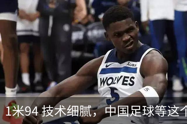1米94 技术细腻，中国足球等这个“哈兰德”等了太久