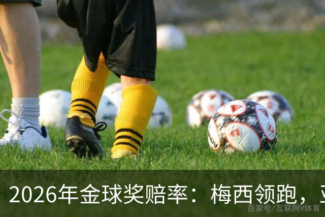 2026年金球奖赔率：梅西领跑，亚马尔次席，凯恩第三