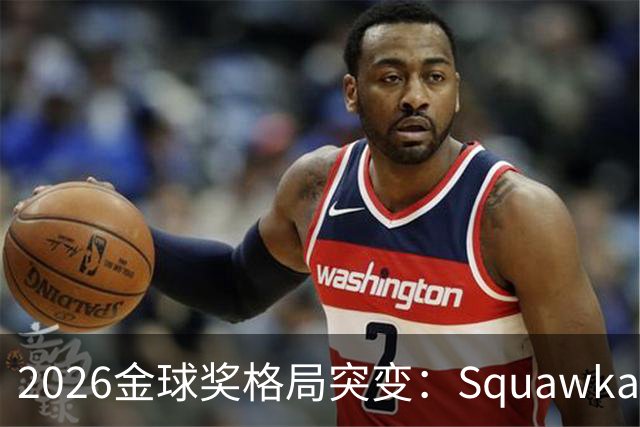 2026金球奖格局突变：Squawka最新概率揭晓，凯恩领跑，梅西第五