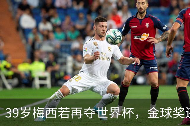 39岁梅西若再夺世界杯，金球奖还有悬念吗？罗纳尔多：非他莫属